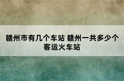 赣州市有几个车站 赣州一共多少个客运火车站